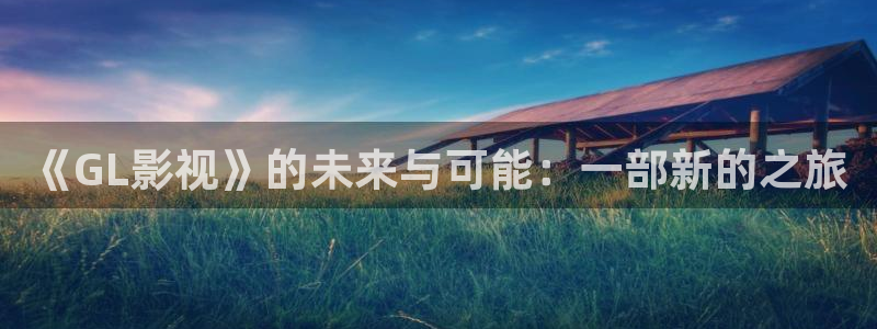 九七电影网手机在线：《GL影视》的未来与可能：一部新的之旅