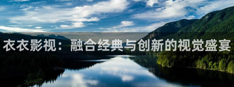 九七电影天堂：衣衣影视：融合经典与创新的视觉盛宴