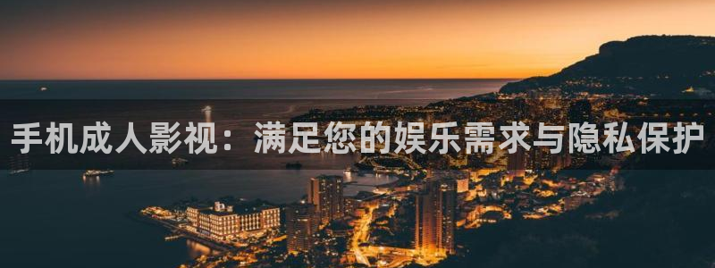 手机影院九七：手机成人影视：满足您的娱乐需求与隐私保护
