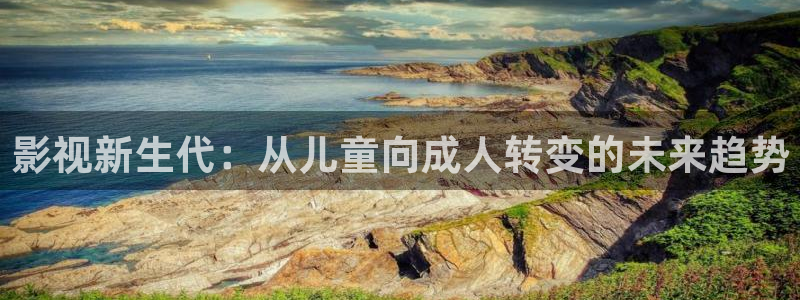 九七电影院中文：影视新生代：从儿童向成人转变的未来趋势