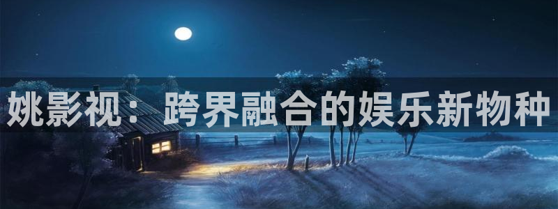 九七电影院的网址：姚影视：跨界融合的娱乐新物种