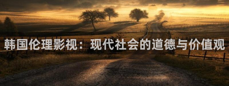 九七电影网网页版：韩国伦理影视：现代社会的道德与价值观