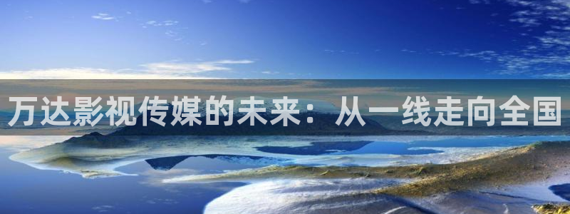 九七电影版在线播放免费观看：万达影视传媒的未来：从一线走向全国